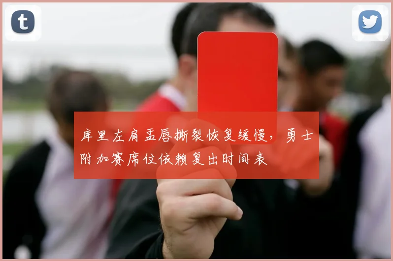 库里左肩盂唇撕裂恢复缓慢，勇士附加赛席位依赖复出时间表