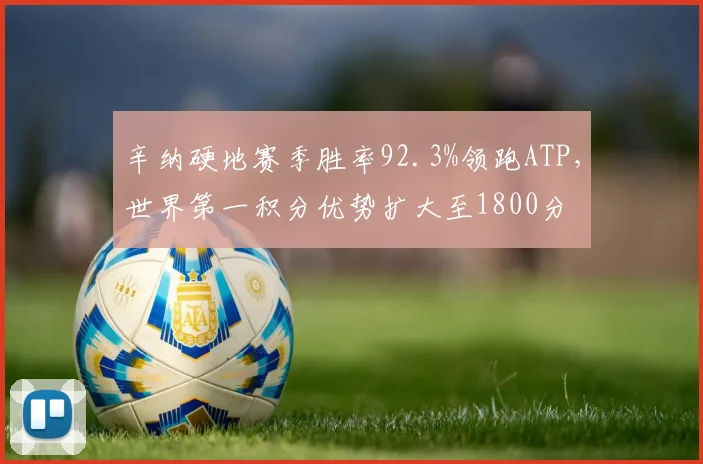 辛纳硬地赛季胜率92.3%领跑ATP，世界第一积分优势扩大至1800分