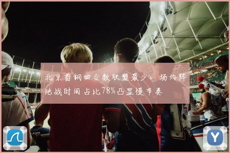 北京首钢回合数联盟最少，场均阵地战时间占比78%凸显慢节奏