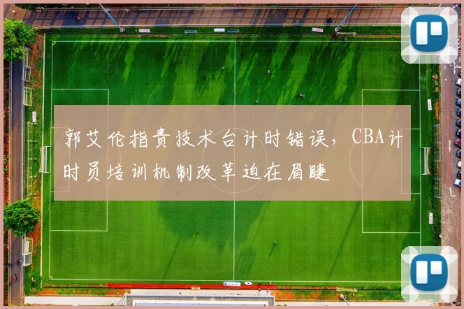 郭艾伦指责技术台计时错误，CBA计时员培训机制改革迫在眉睫