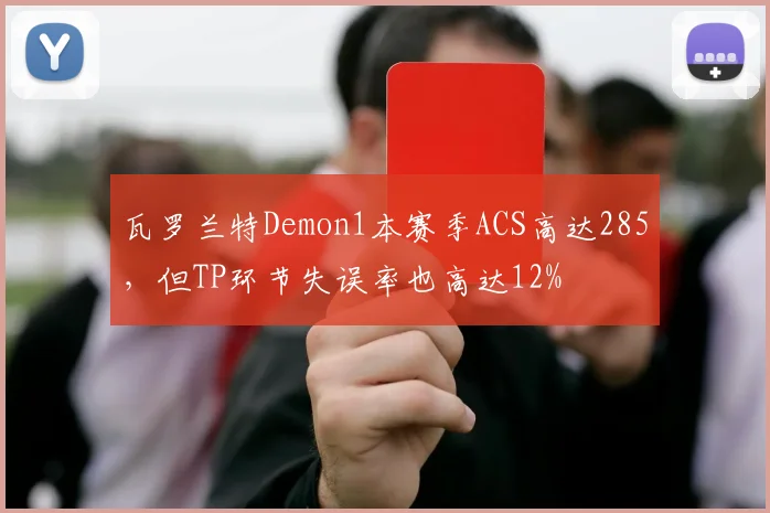 瓦罗兰特Demon1本赛季ACS高达285，但TP环节失误率也高达12%