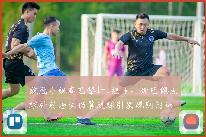 欧冠小组赛巴黎1-1纽卡，姆巴佩点球补射违例仍算进球引发规则讨论